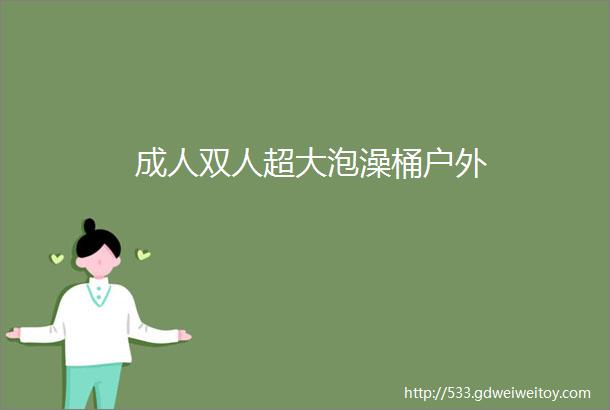 成人双人超大泡澡桶户外